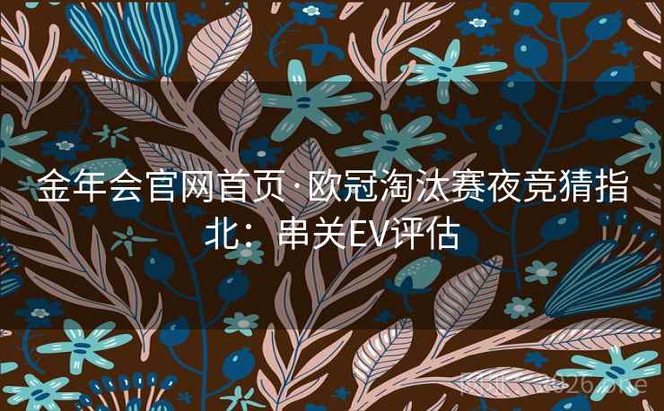 金年会官网首页·欧冠淘汰赛夜竞猜指北：串关EV评估