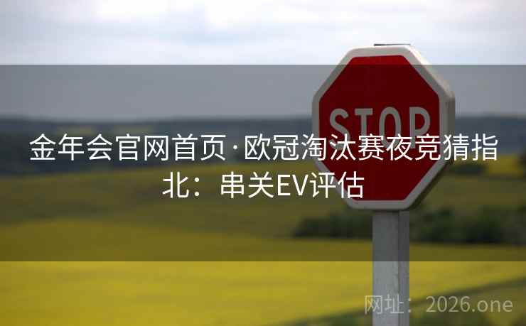 金年会官网首页·欧冠淘汰赛夜竞猜指北:串关EV评估