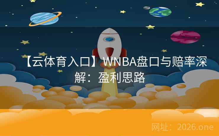 【云体育入口】WNBA盘口与赔率深解:盈利思路 【云体育入口】WNBA盘口与赔率深解:盈利思路