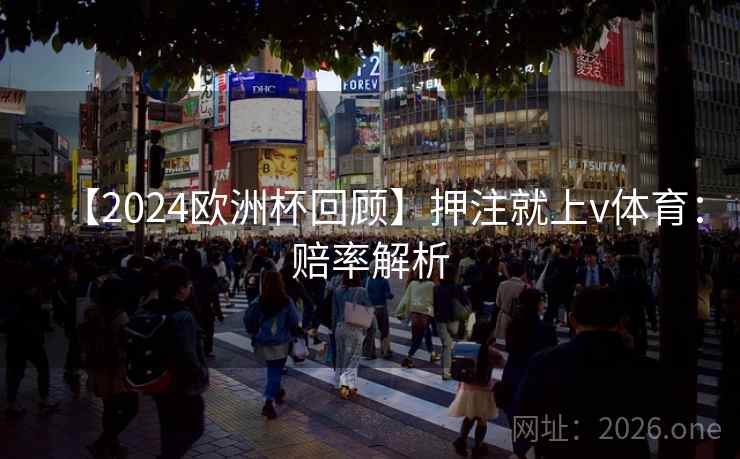【2024欧洲杯回顾】押注就上v体育:赔率解析 【2024欧洲杯回顾】押注就上v体育:赔率解析