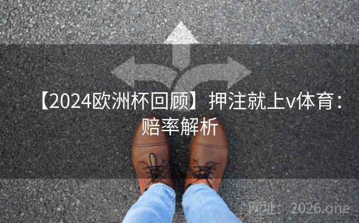 【2024欧洲杯回顾】押注就上v体育:赔率解析 【2024欧洲杯回顾】押注就上v体育:赔率解析