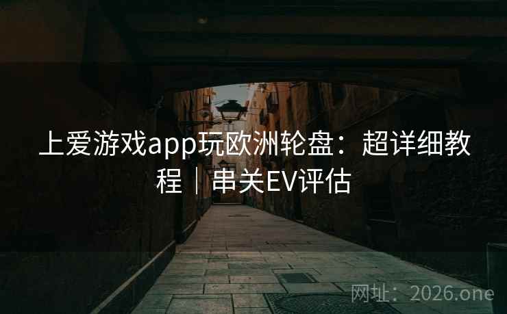 上爱游戏app玩欧洲轮盘:超详细教程|串关EV评估