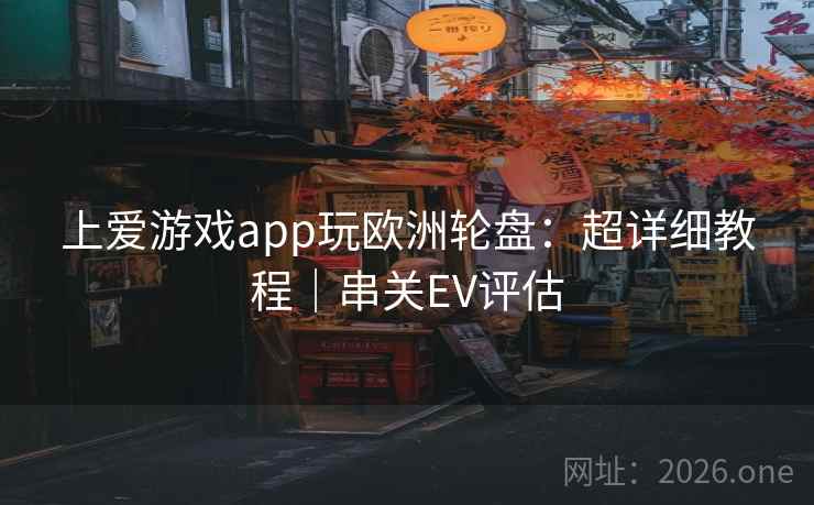 上爱游戏app玩欧洲轮盘:超详细教程|串关EV评估 上爱游戏app玩欧洲轮盘:超详细教程|串关EV评估