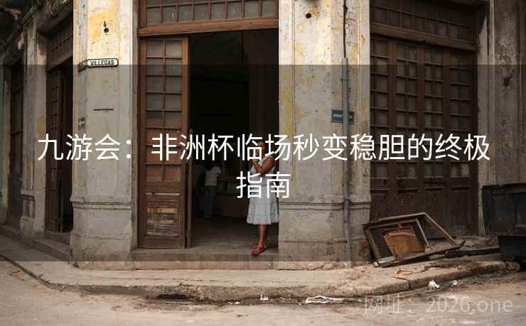 九游会:非洲杯临场秒变稳胆的终极指南