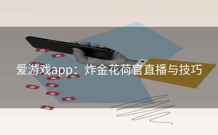 爱游戏app:炸金花荷官直播与技巧 爱游戏app:炸金花荷官直播与技巧