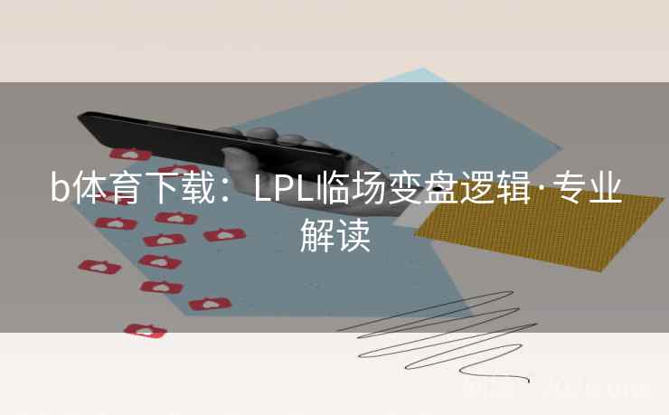 b体育下载:LPL临场变盘逻辑·专业解读
