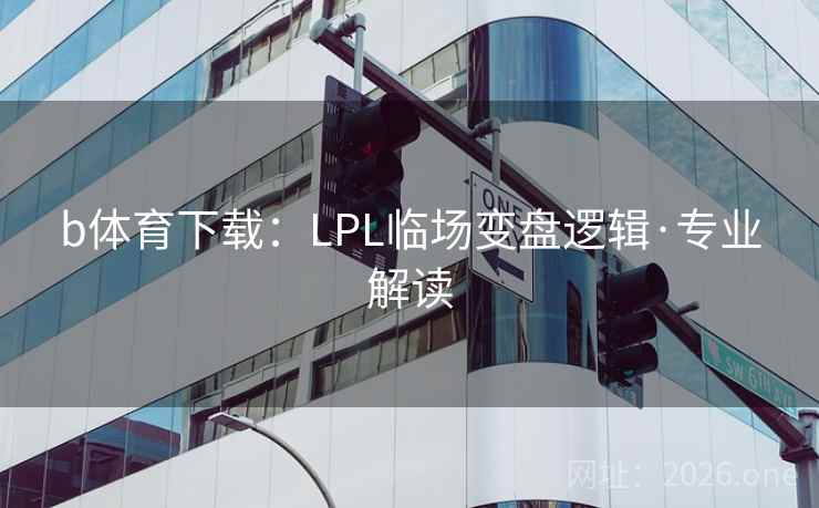 b体育下载：LPL临场变盘逻辑·专业解读