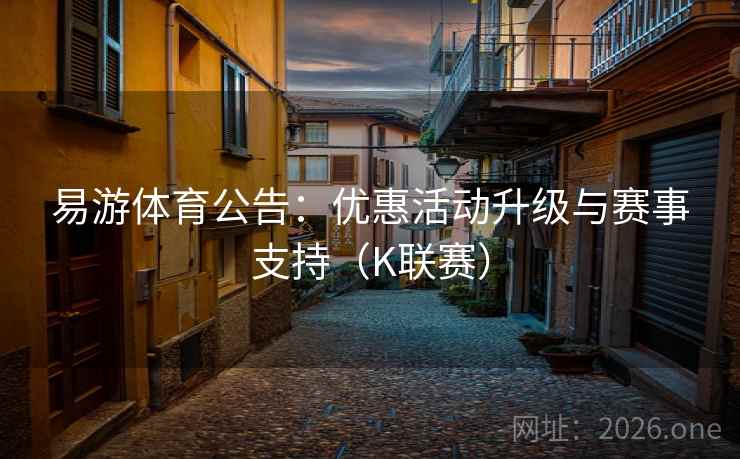 易游体育公告:优惠活动升级与赛事支持(K联赛) 易游体育公告:优惠活动升级与赛事支持(K联赛)