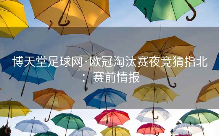 博天堂足球网·欧冠淘汰赛夜竞猜指北：赛前情报