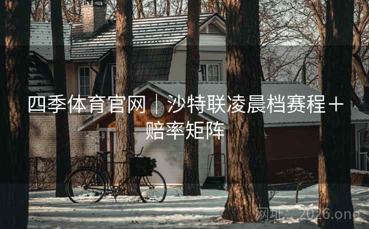 四季体育官网|沙特联凌晨档赛程+赔率矩阵