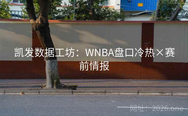 凯发数据工坊:WNBA盘口冷热×赛前情报