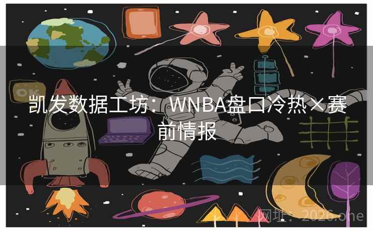 凯发数据工坊:WNBA盘口冷热×赛前情报 凯发数据工坊:WNBA盘口冷热×赛前情报