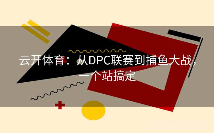 云开体育:从DPC联赛到捕鱼大战,一个站搞定