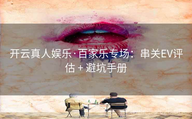 开云真人娱乐·百家乐专场:串关EV评估 + 避坑手册 开云真人娱乐·百家乐专场:串关EV评估 + 避坑手册