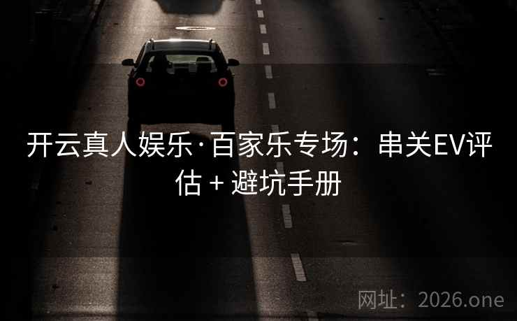开云真人娱乐·百家乐专场:串关EV评估 + 避坑手册