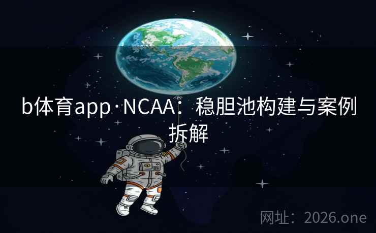 b体育app·NCAA:稳胆池构建与案例拆解