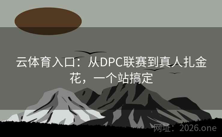 云体育入口:从DPC联赛到真人扎金花,一个站搞定