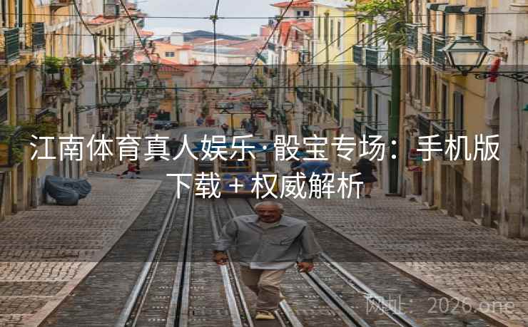 江南体育真人娱乐·骰宝专场:手机版下载 + 权威解析 江南体育真人娱乐·骰宝专场:手机版下载 + 权威解析
