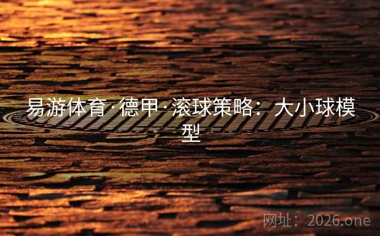 易游体育·德甲·滚球策略:大小球模型 易游体育·德甲·滚球策略:大小球模型