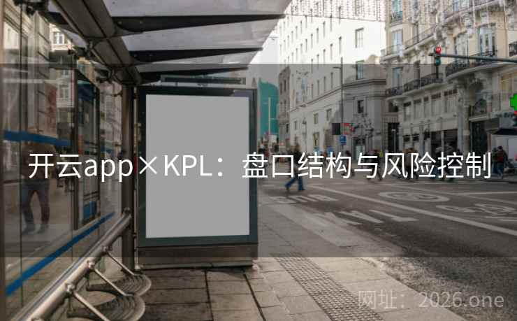 开云app×KPL:盘口结构与风险控制 开云app×KPL:盘口结构与风险控制