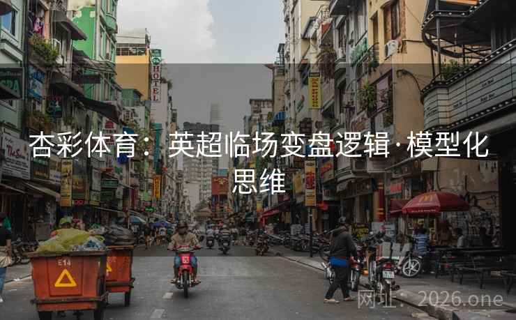 杏彩体育:英超临场变盘逻辑·模型化思维 杏彩体育:英超临场变盘逻辑·模型化思维