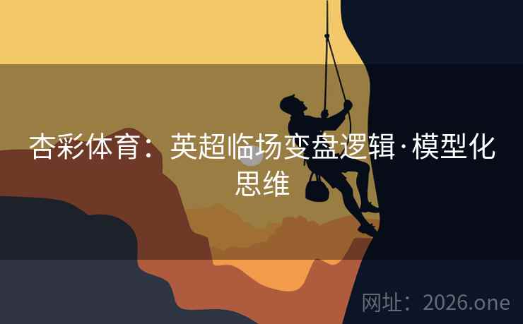 杏彩体育:英超临场变盘逻辑·模型化思维