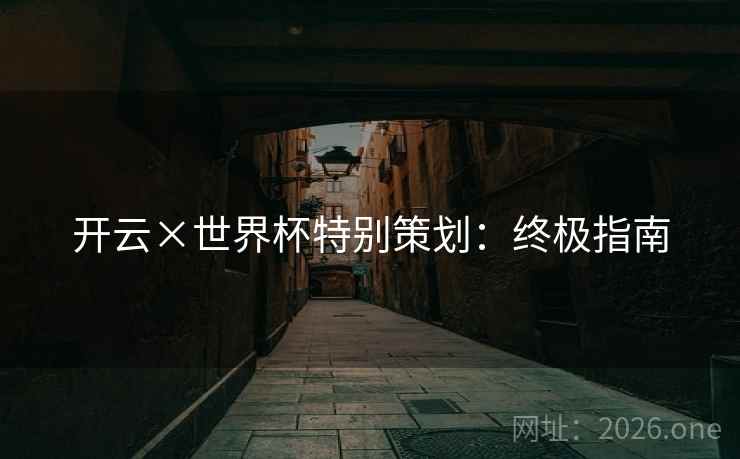 开云×世界杯特别策划:终极指南 开云×世界杯特别策划:终极指南