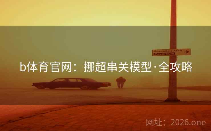 b体育官网:挪超串关模型·全攻略