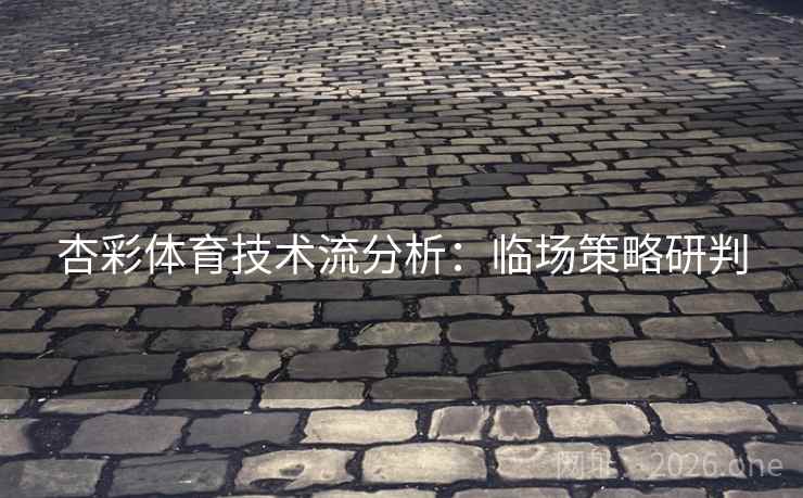 杏彩体育技术流分析:临场策略研判