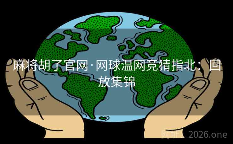 麻将胡了官网·网球温网竞猜指北:回放集锦