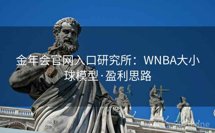 金年会官网入口研究所:WNBA大小球模型·盈利思路 金年会官网入口研究所:WNBA大小球模型·盈利思路