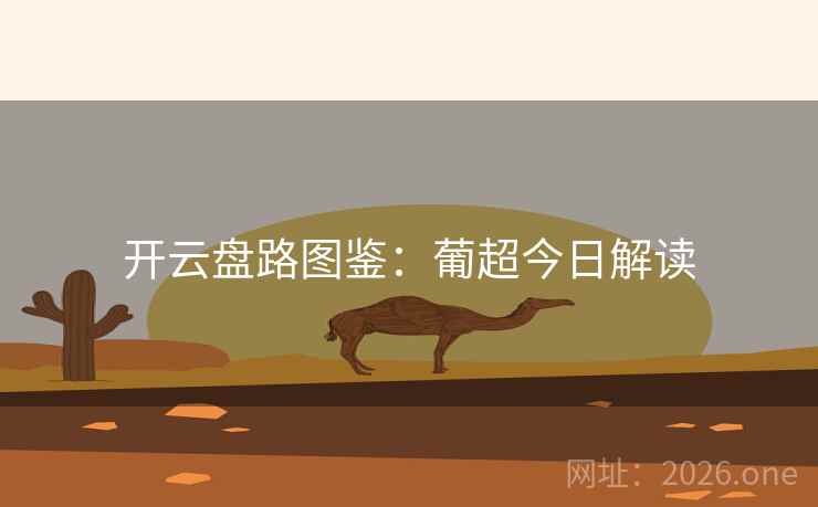 开云盘路图鉴:葡超今日解读 开云盘路图鉴:葡超今日解读