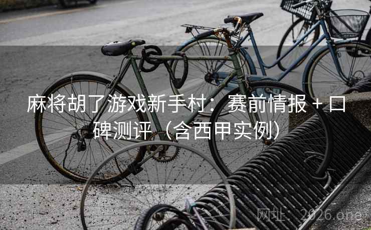 麻将胡了游戏新手村:赛前情报 + 口碑测评(含西甲实例)