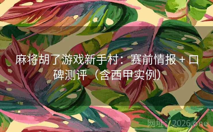 麻将胡了游戏新手村:赛前情报 + 口碑测评(含西甲实例) 麻将胡了游戏新手村:赛前情报 + 口碑测评(含西甲实例)