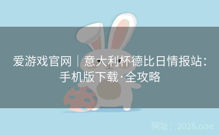 爱游戏官网|意大利杯德比日情报站:手机版下载·全攻略 爱游戏官网|意大利杯德比日情报站:手机版下载·全攻略