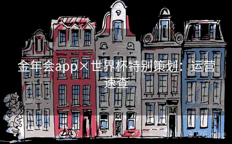 金年会app×世界杯特别策划:运营速查