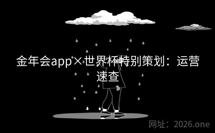 金年会app×世界杯特别策划:运营速查 金年会app×世界杯特别策划:运营速查