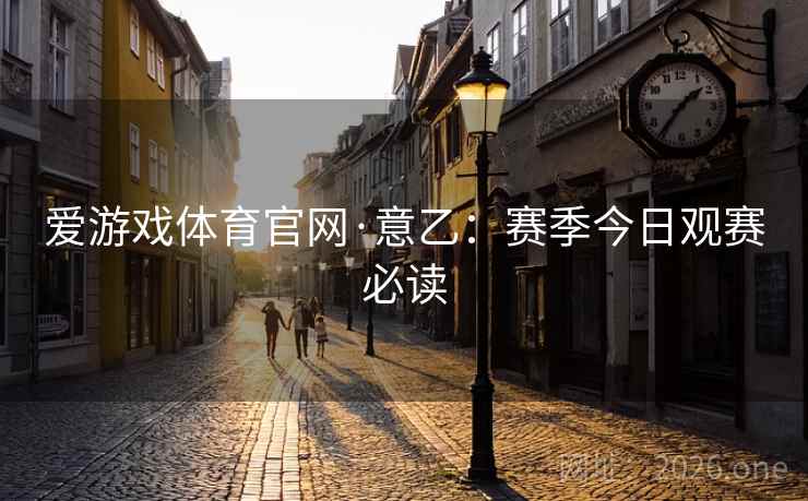 爱游戏体育官网·意乙：赛季今日观赛必读