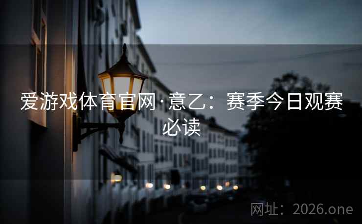 爱游戏体育官网·意乙:赛季今日观赛必读