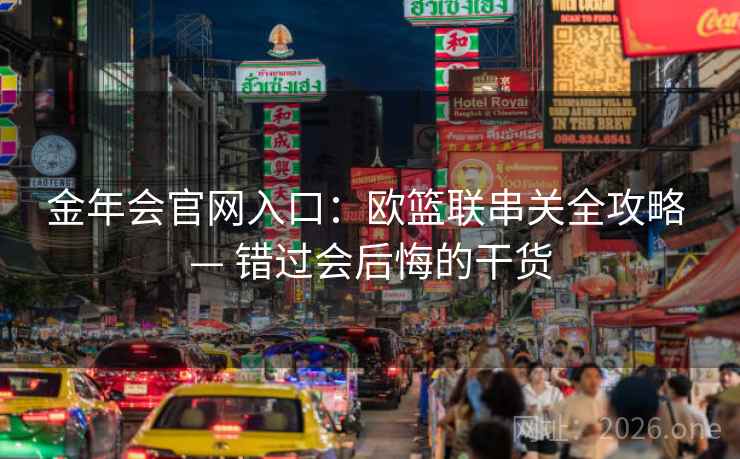 金年会官网入口:欧篮联串关全攻略 — 错过会后悔的干货