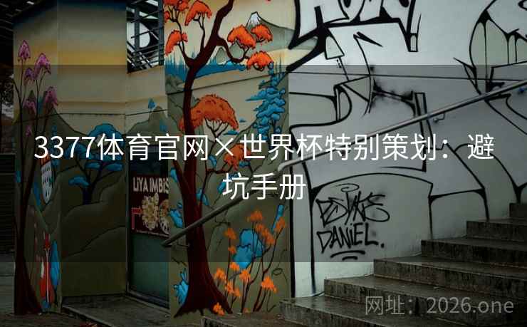 3377体育官网×世界杯特别策划:避坑手册 3377体育官网×世界杯特别策划:避坑手册
