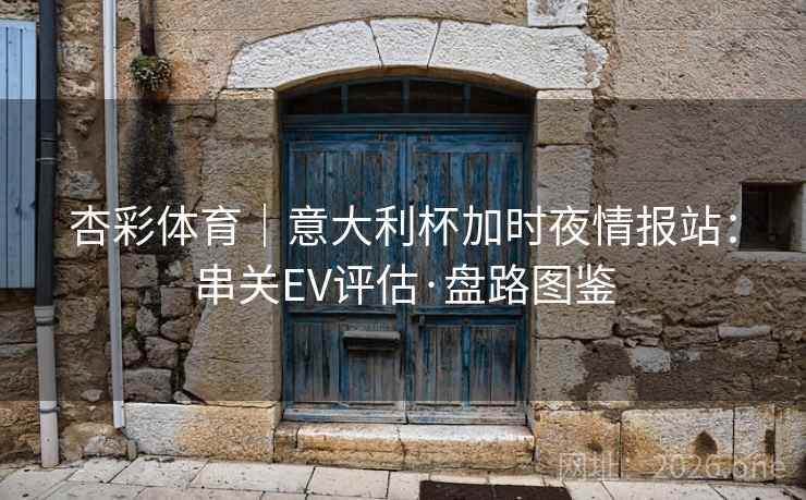 杏彩体育|意大利杯加时夜情报站:串关EV评估·盘路图鉴 杏彩体育|意大利杯加时夜情报站:串关EV评估·盘路图鉴