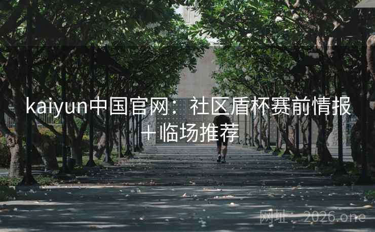 kaiyun中国官网：社区盾杯赛前情报＋临场推荐