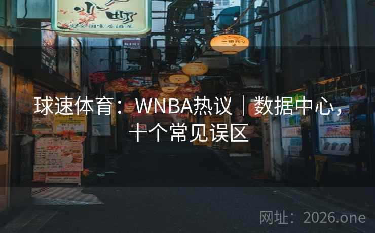 球速体育:WNBA热议|数据中心,十个常见误区