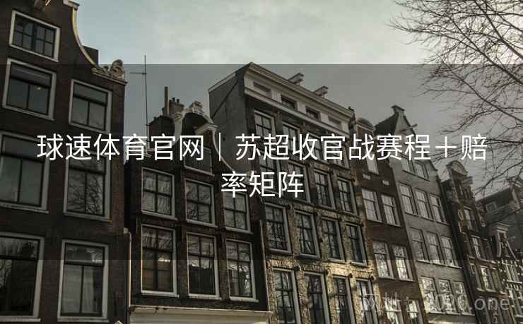 球速体育官网|苏超收官战赛程+赔率矩阵 球速体育官网|苏超收官战赛程+赔率矩阵
