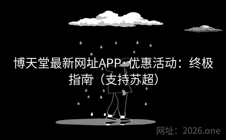 博天堂最新网址APP·优惠活动:终极指南(支持苏超) 博天堂最新网址APP·优惠活动:终极指南(支持苏超)
