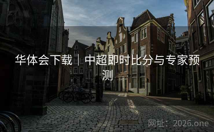 华体会下载|中超即时比分与专家预测