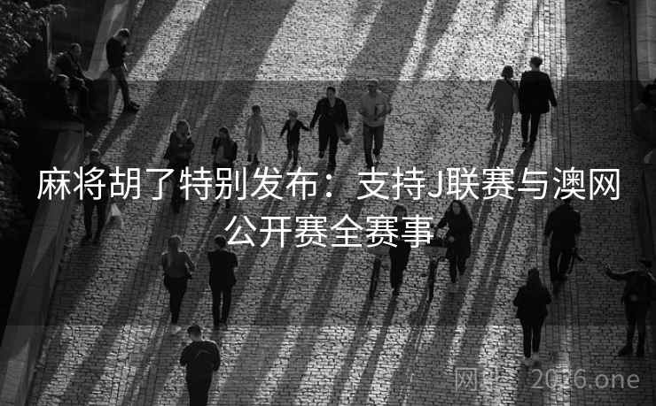 麻将胡了特别发布:支持J联赛与澳网公开赛全赛事