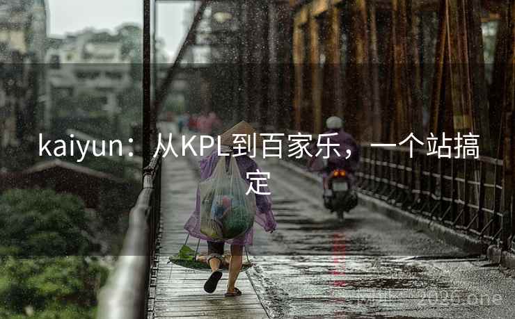 kaiyun:从KPL到百家乐,一个站搞定