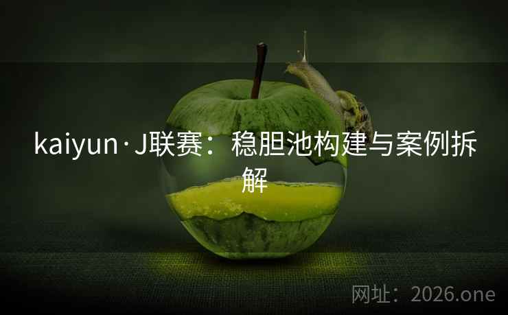 kaiyun·J联赛：稳胆池构建与案例拆解